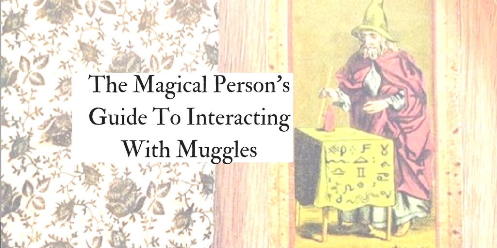 The Magical Person’s Guide To Interacting With Muggles