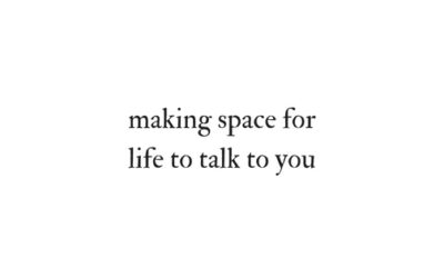 Making space for life to talk to you