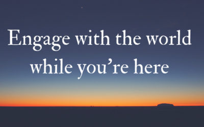 Engage with the world while you’re here