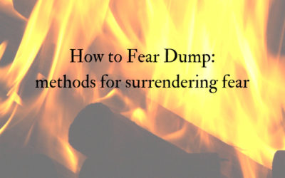 How to Fear Dump (methods for surrendering fear)