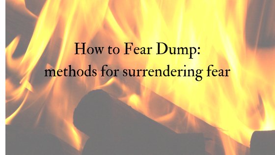How to Fear Dump (methods for surrendering fear)