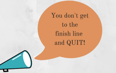 You don’t get to the finish line and quit