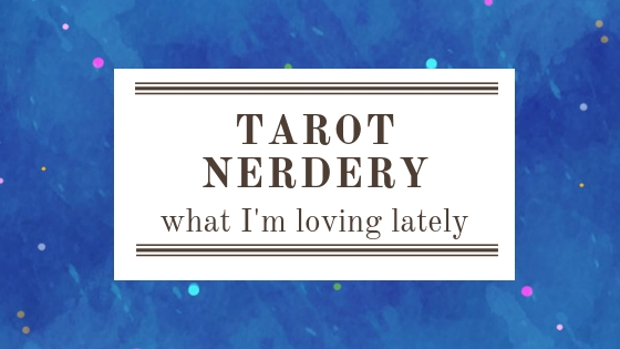 Tarot Nerdery: What I’m Loving Lately