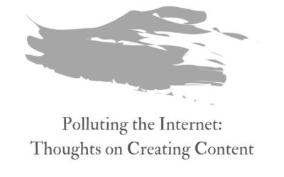 Polluting the internet: thoughts on creating content