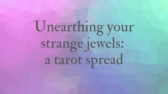 Unearthing your strange jewels: a tarot spread